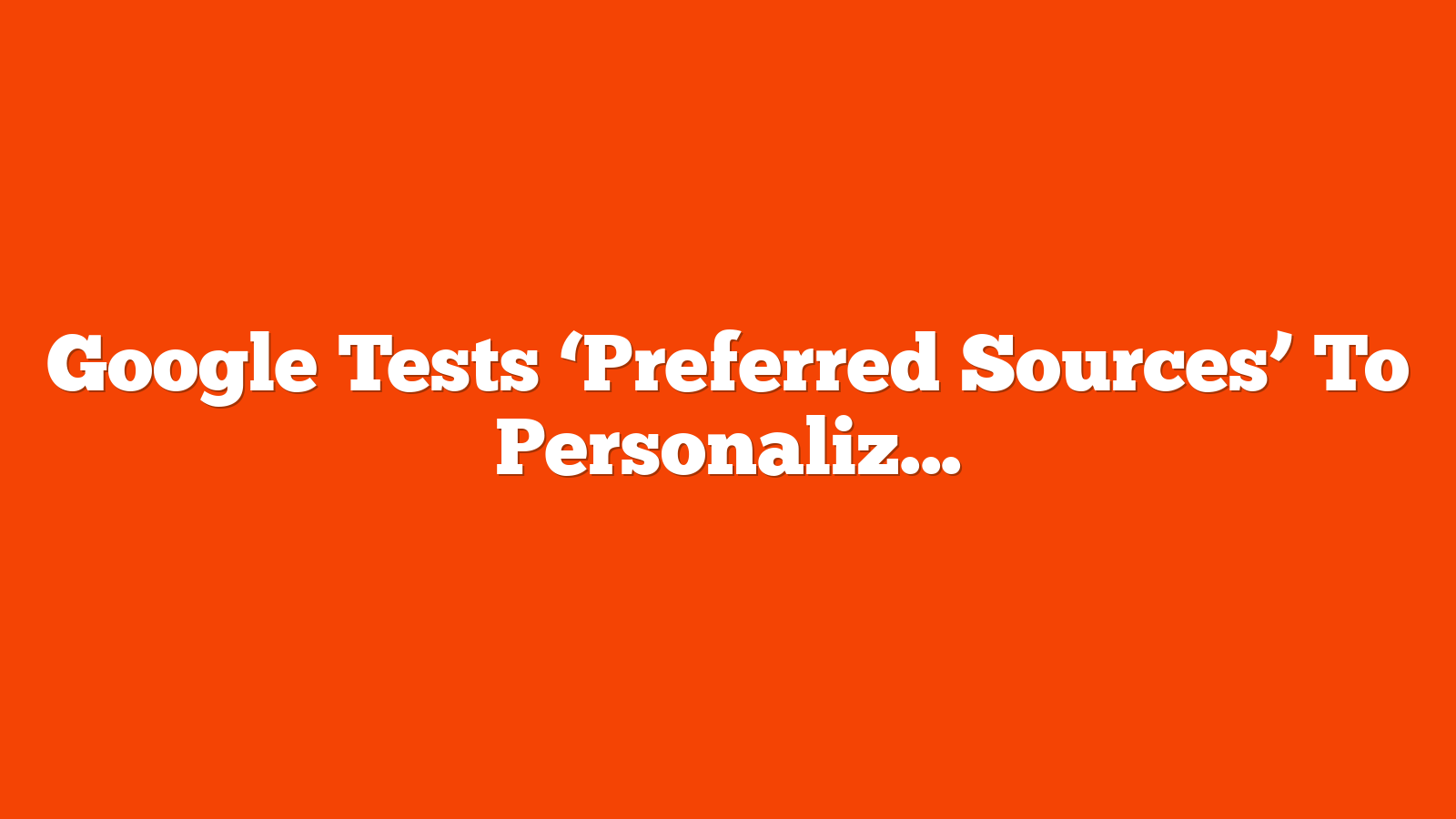 Google Tests ‘Preferred Sources’ To Personalize Top Stories In Search via @sejournal, @MattGSouthern