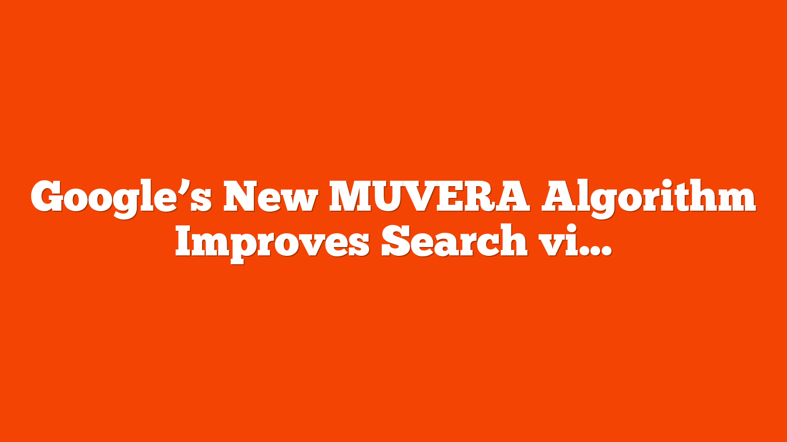 Google’s New MUVERA Algorithm Improves Search via @sejournal, @martinibuster