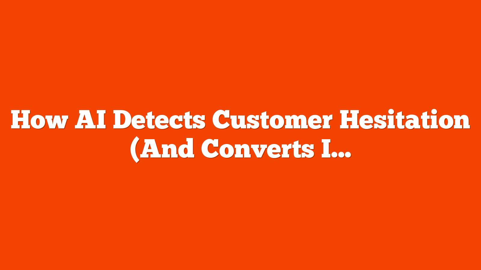 How AI Detects Customer Hesitation (And Converts It Into Sales) via @sejournal, @purnavirji