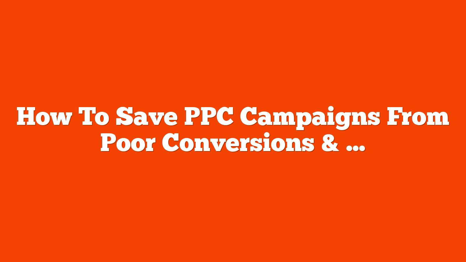 How To Save PPC Campaigns From Poor Conversions & Wasted Budget via @sejournal, @hethr_campbell