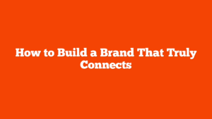 How to Build a Brand That Truly Connects