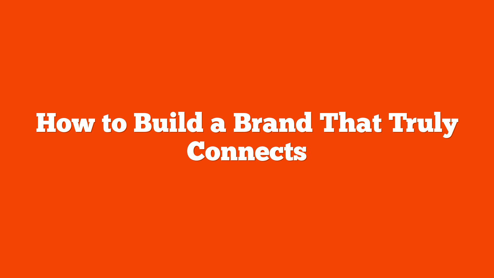 How to Build a Brand That Truly Connects