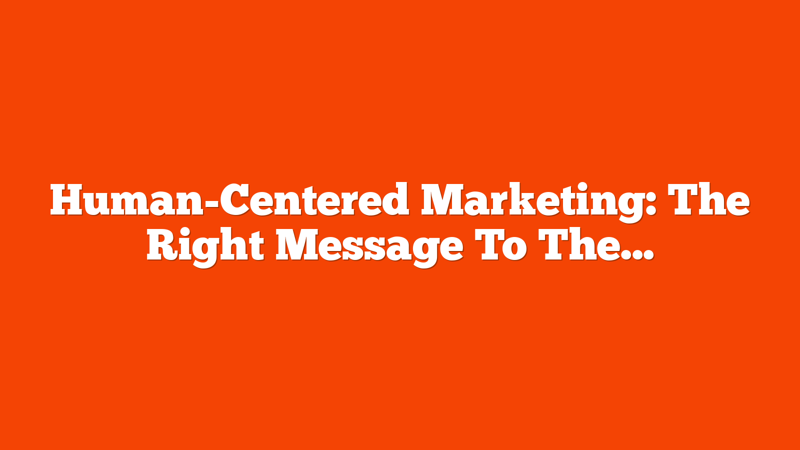 Human-Centered Marketing: The Right Message To The Right People