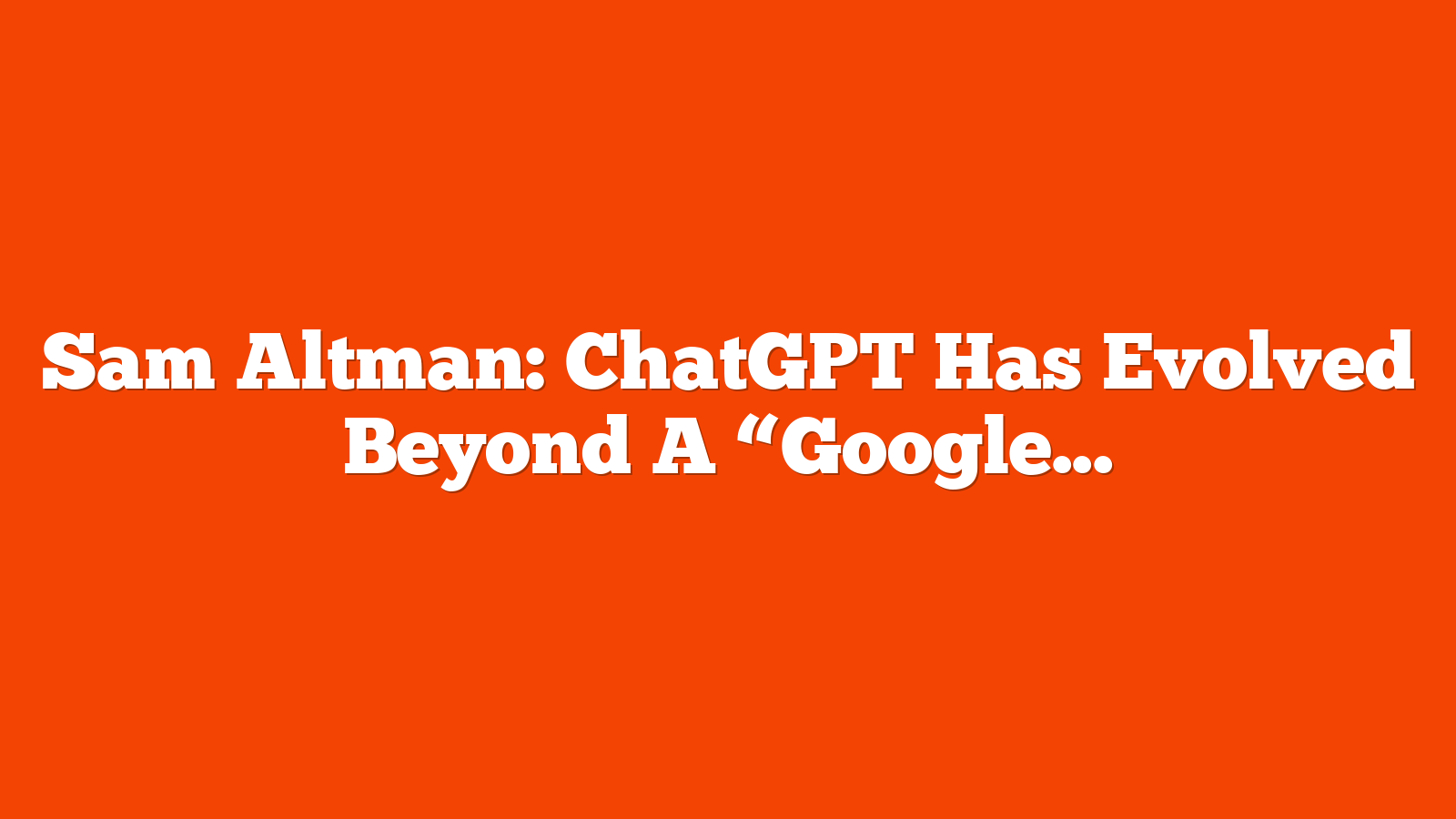 Sam Altman: ChatGPT Has Evolved Beyond A “Google Replacement” via @sejournal, @MattGSouthern