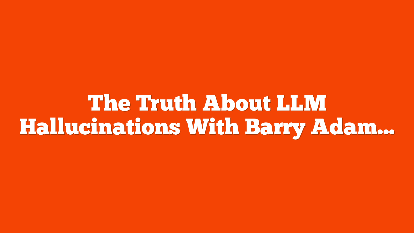 The Truth About LLM Hallucinations With Barry Adams via @sejournal, @theshelleywalsh