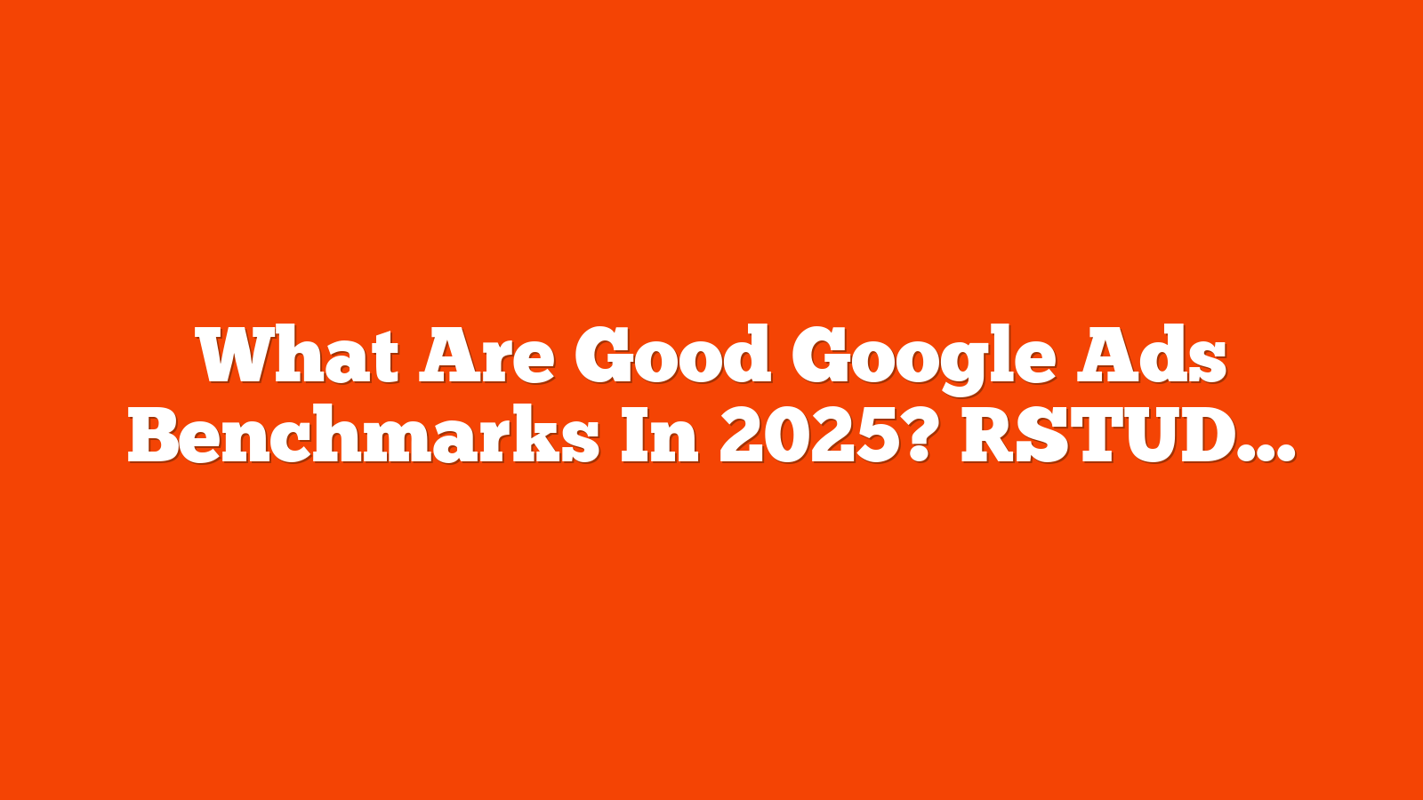 What Are Good Google Ads Benchmarks In 2025? [STUDY] via @sejournal, @brookeosmundson