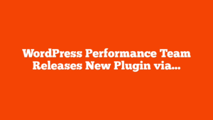 WordPress Performance Team Releases New Plugin via @sejournal, @martinibuster