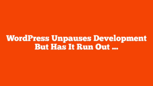 WordPress Unpauses Development But Has It Run Out Of Time? via @sejournal, @martinibuster