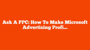 Ask A PPC: How To Make Microsoft Advertising Profitable via @sejournal, @navahf