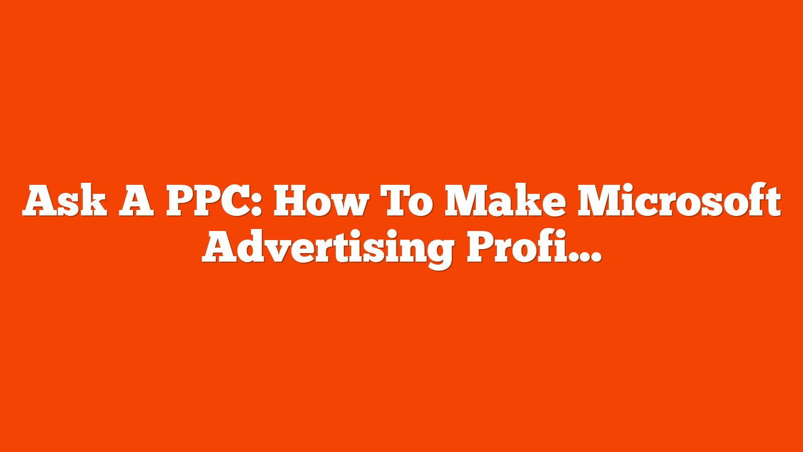 Ask A PPC: How To Make Microsoft Advertising Profitable via @sejournal, @navahf