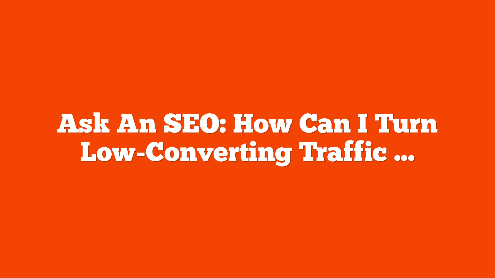 Ask An SEO: How Can I Turn Low-Converting Traffic Into High-Value Sessions? via @sejournal, @kevgibbo