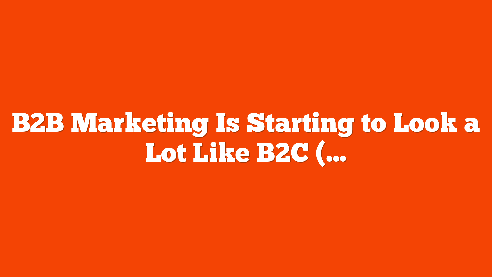 B2B Marketing Is Starting to Look a Lot Like B2C (And It’s Working) via @sejournal, @MattGSouthern