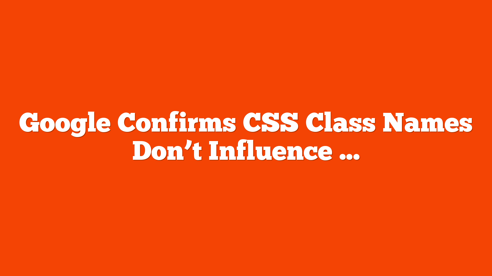 Google Confirms CSS Class Names Don’t Influence SEO via @sejournal, @MattGSouthern