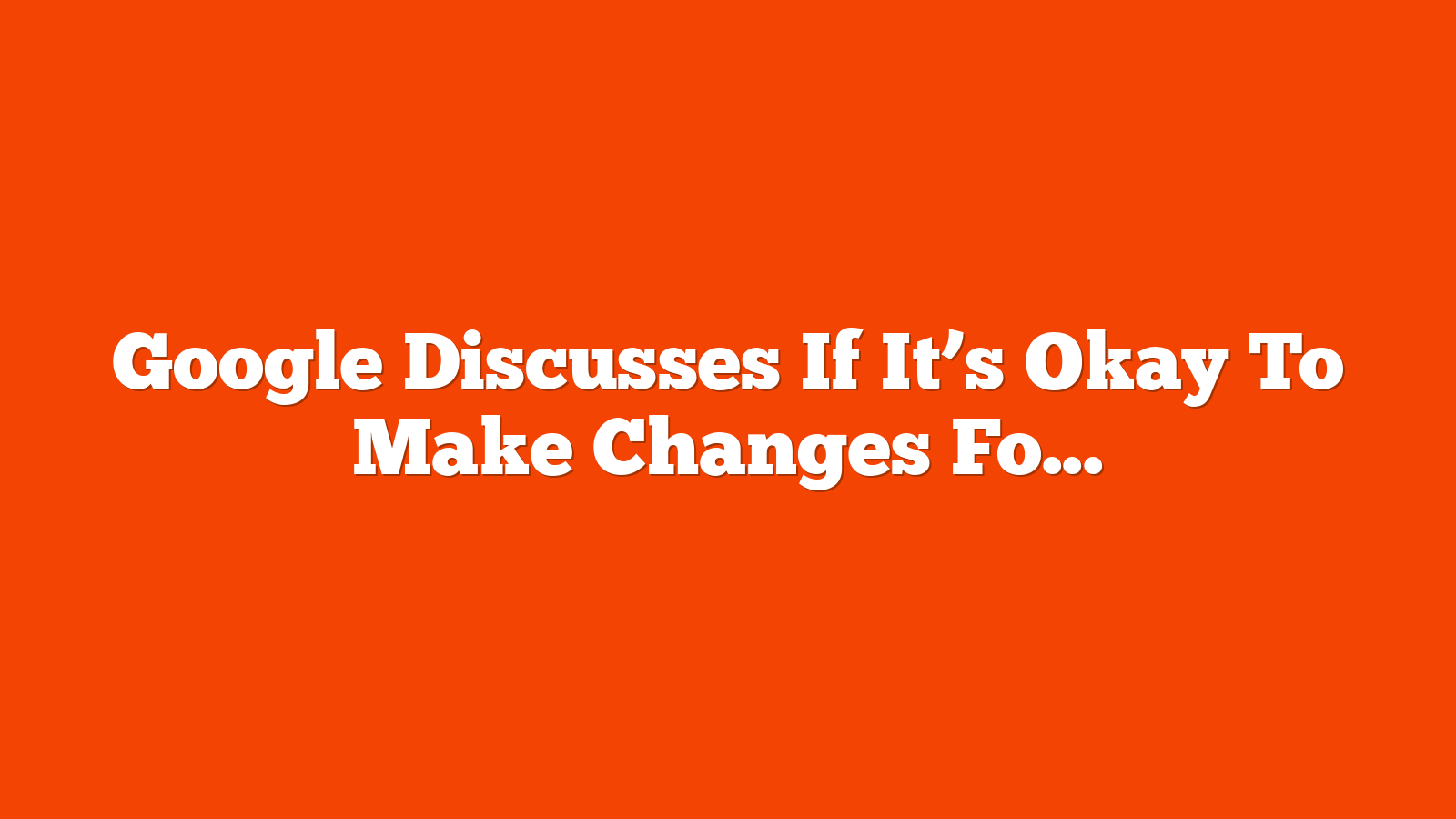Google Discusses If It’s Okay To Make Changes For SEO Purposes via @sejournal, @martinibuster