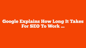 Google Explains How Long It Takes For SEO To Work via @sejournal, @martinibuster