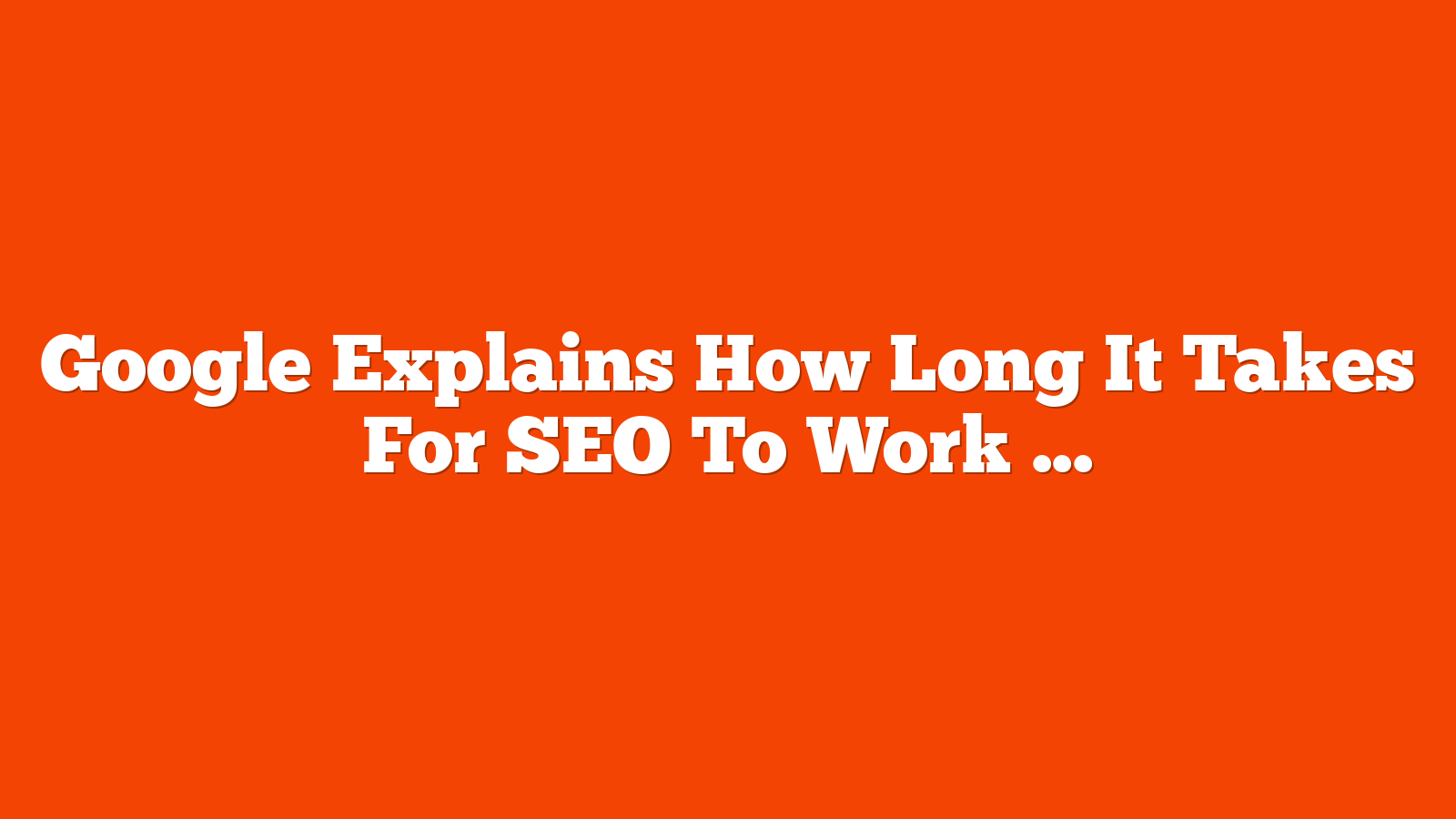 Google Explains How Long It Takes For SEO To Work via @sejournal, @martinibuster