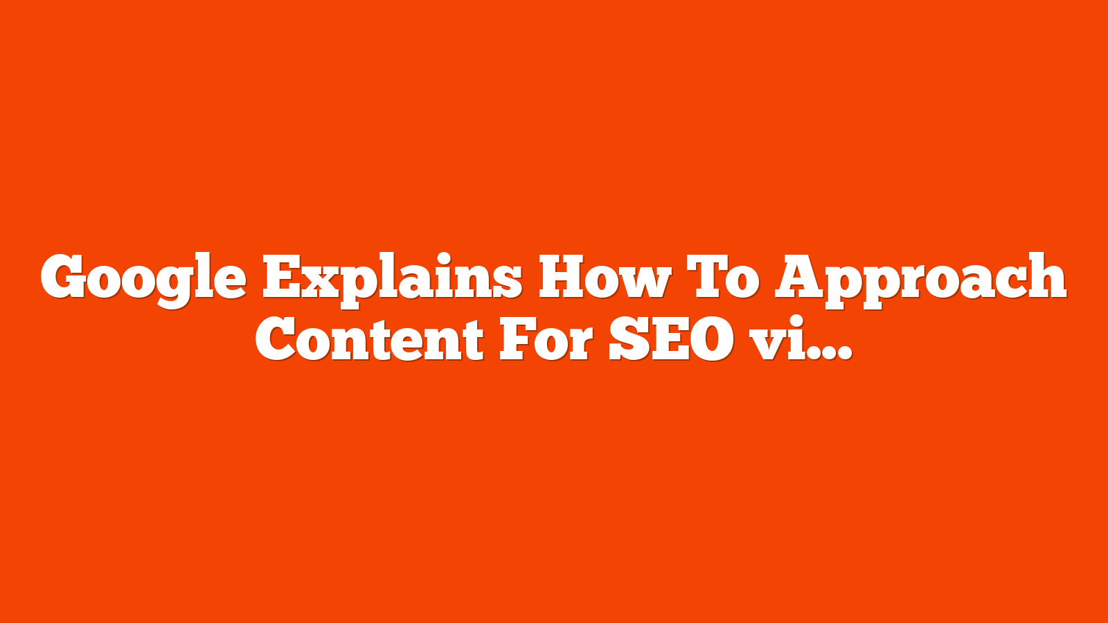 Google Explains How To Approach Content For SEO via @sejournal, @martinibuster