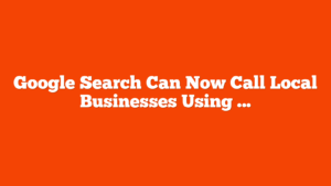 Google Search Can Now Call Local Businesses Using AI via @sejournal, @MattGSouthern