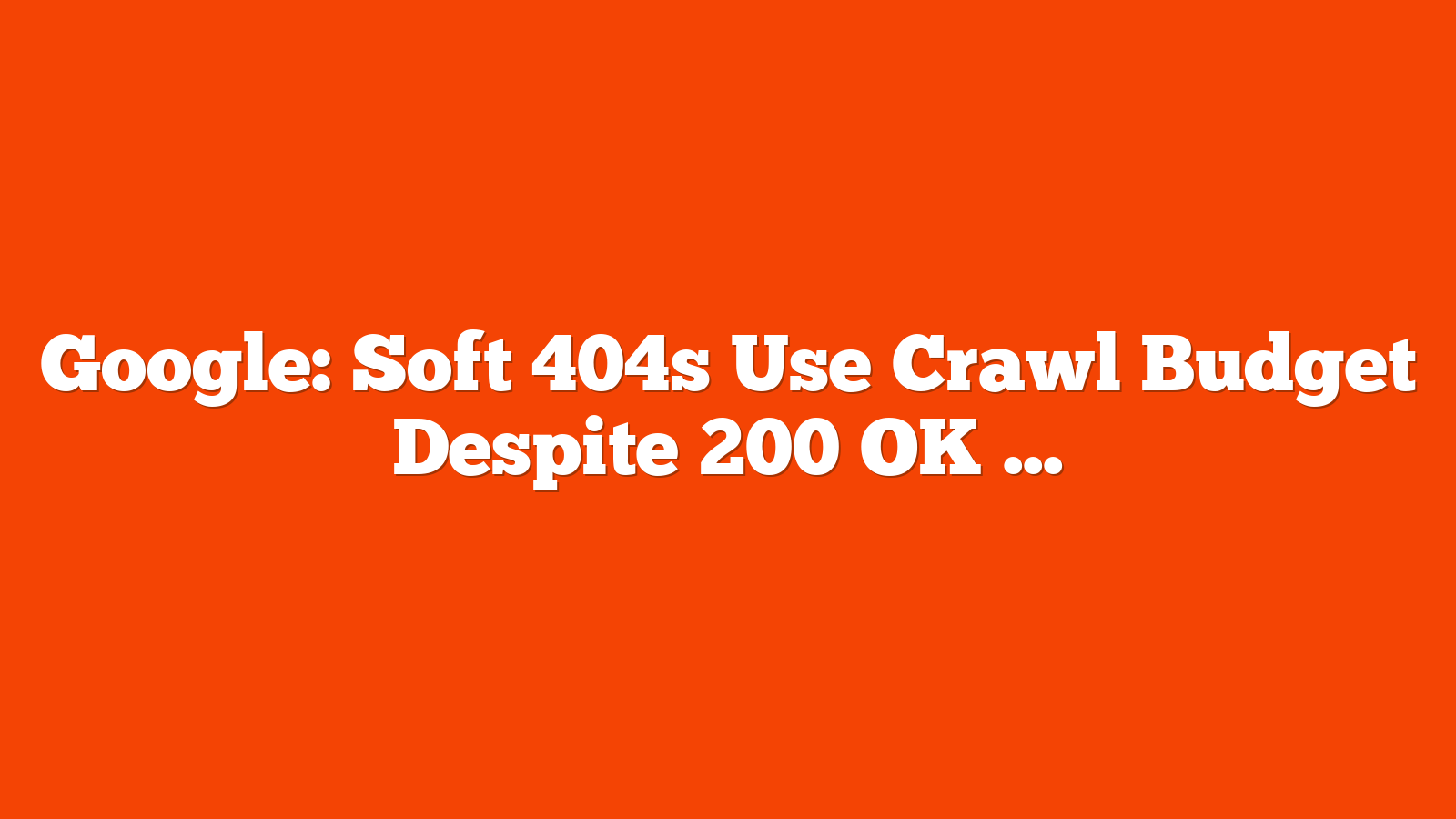 Google: Soft 404s Use Crawl Budget Despite 200 OK Status via @sejournal, @MattGSouthern