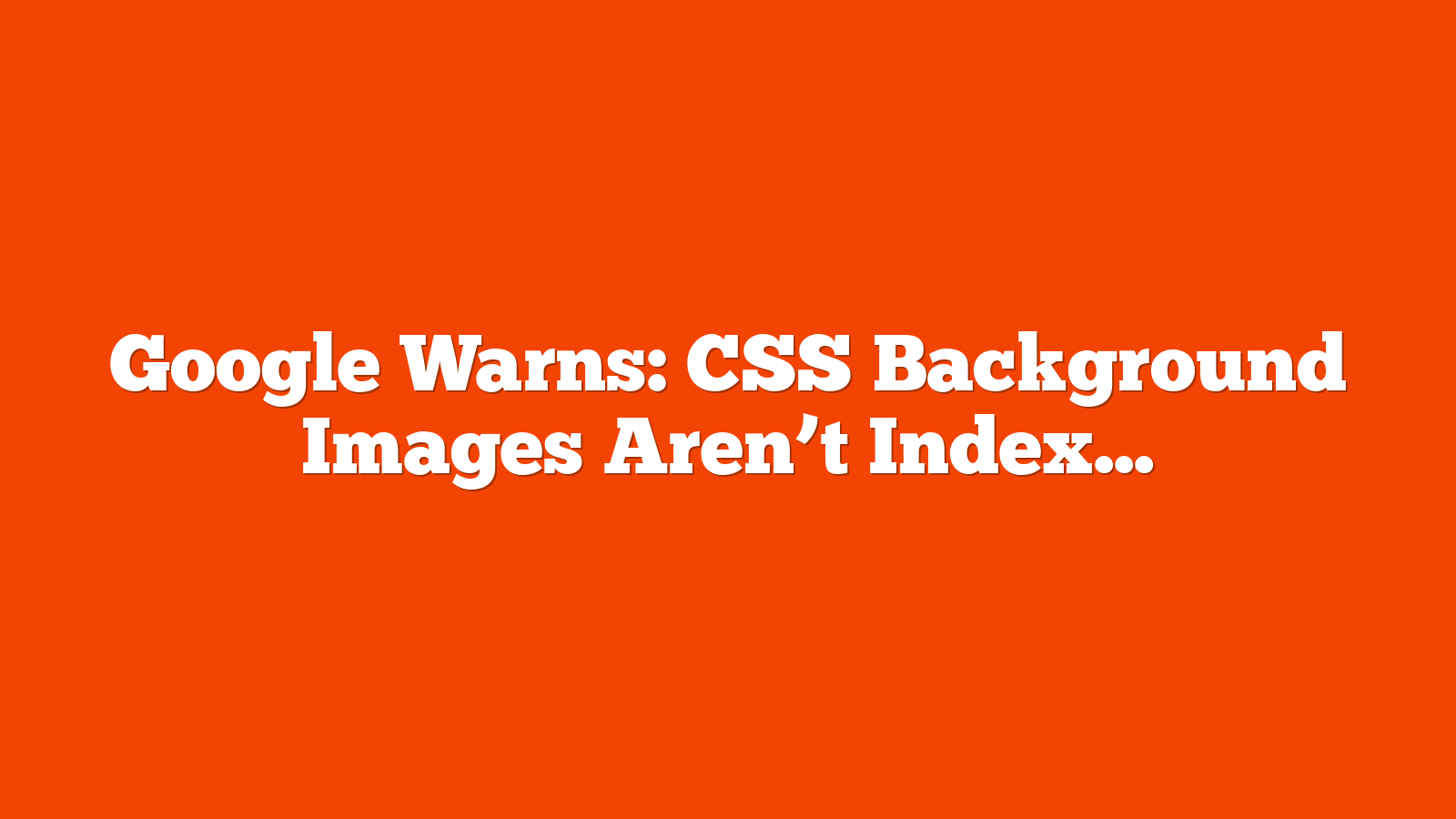 Google Warns: CSS Background Images Aren’t Indexed via @sejournal, @MattGSouthern