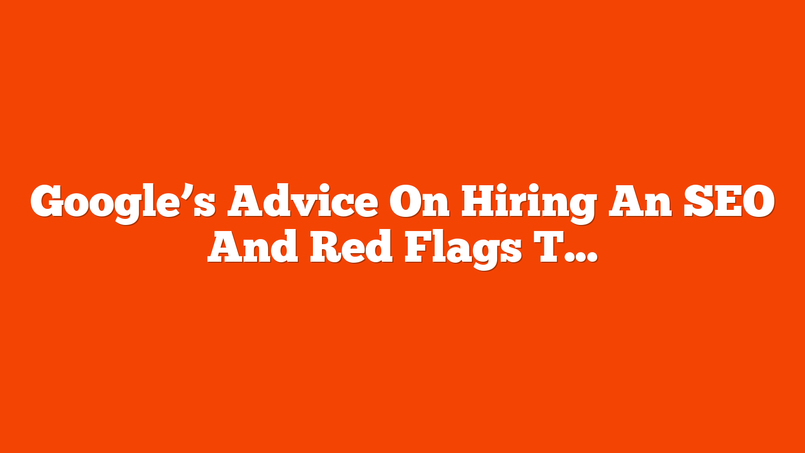 Google’s Advice On Hiring An SEO And Red Flags To Watch For via @sejournal, @martinibuster