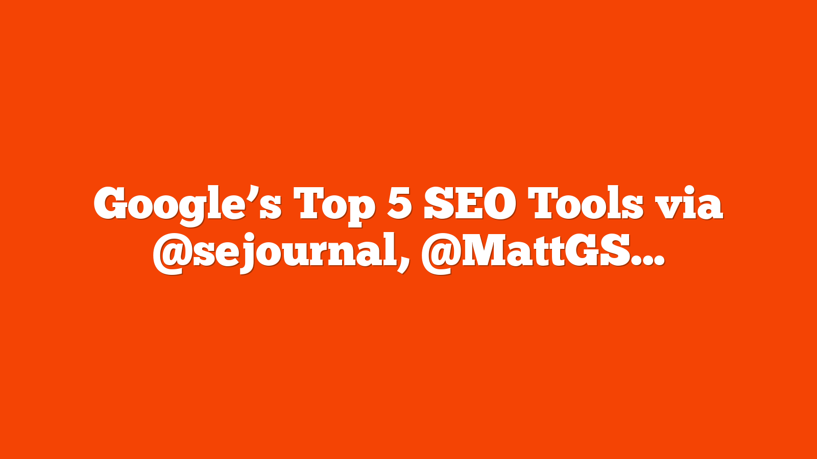 Google’s Top 5 SEO Tools via @sejournal, @MattGSouthern