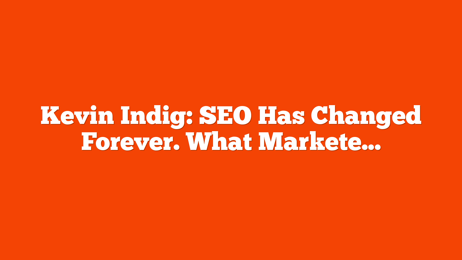 Kevin Indig: SEO Has Changed Forever. What Marketers Need To Know Now
