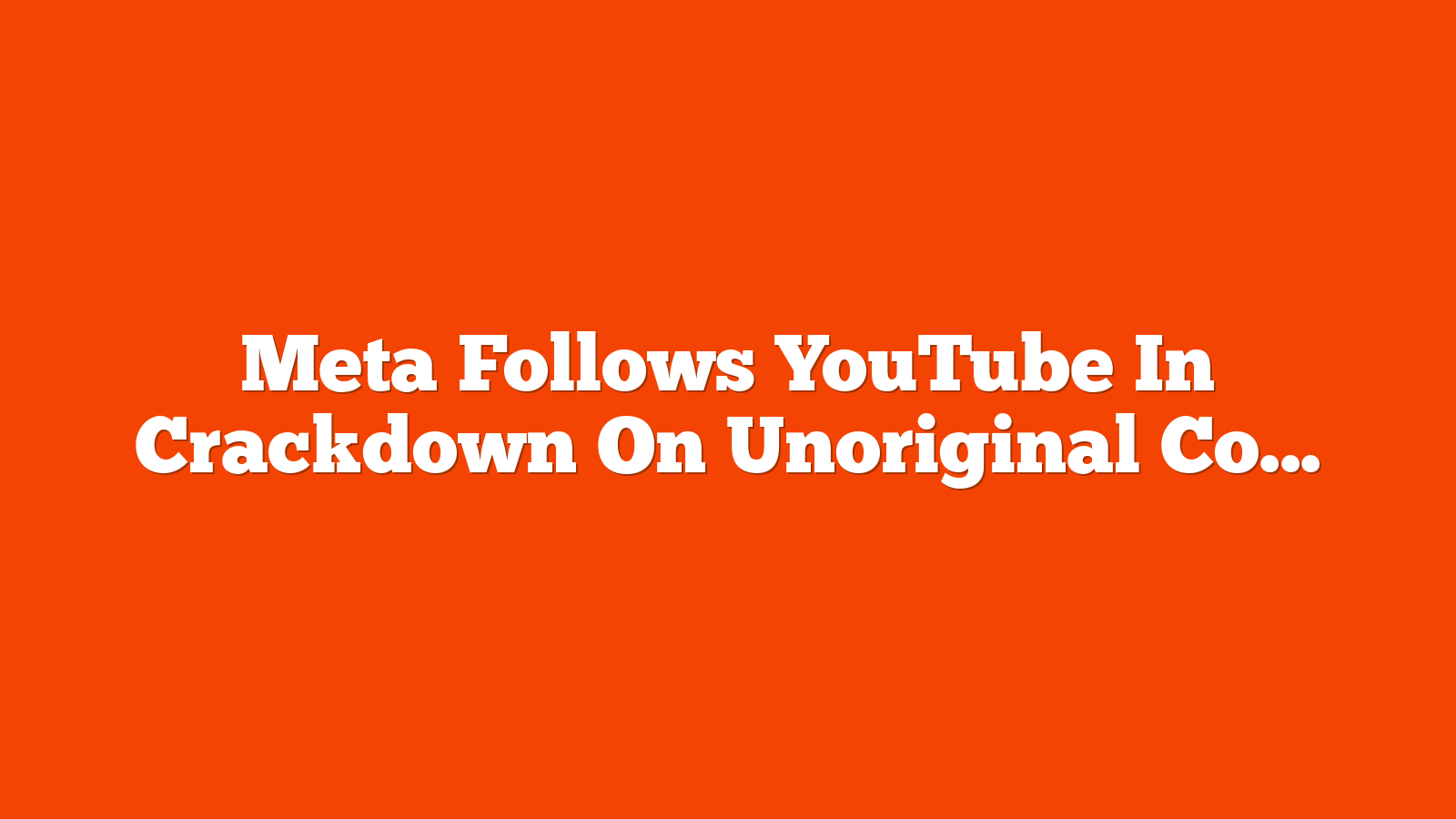 Meta Follows YouTube In Crackdown On Unoriginal Content via @sejournal, @MattGSouthern