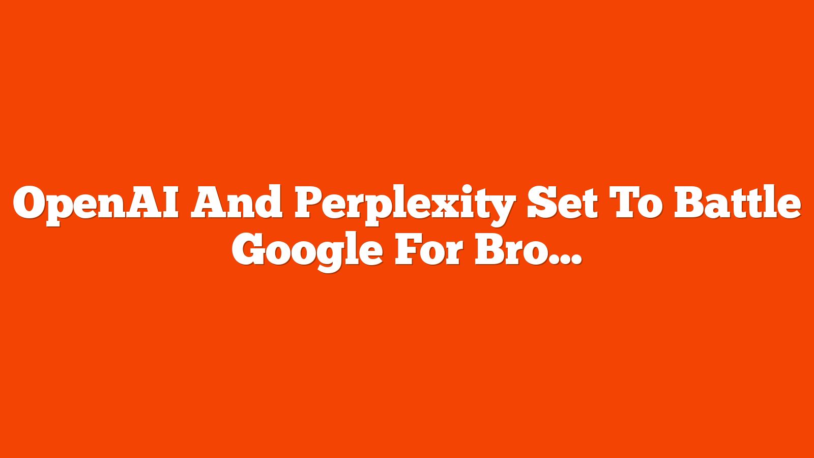 OpenAI And Perplexity Set To Battle Google For Browser Dominance via @sejournal, @martinibuster