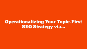Operationalizing Your Topic-First SEO Strategy via @sejournal, @Kevin_Indig