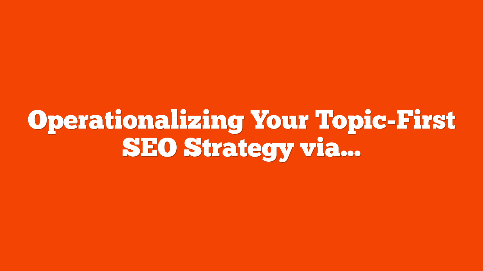 Operationalizing Your Topic-First SEO Strategy via @sejournal, @Kevin_Indig