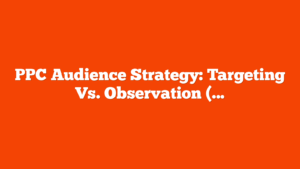 PPC Audience Strategy: Targeting Vs. Observation (With Examples) via @sejournal, @brookeosmundson