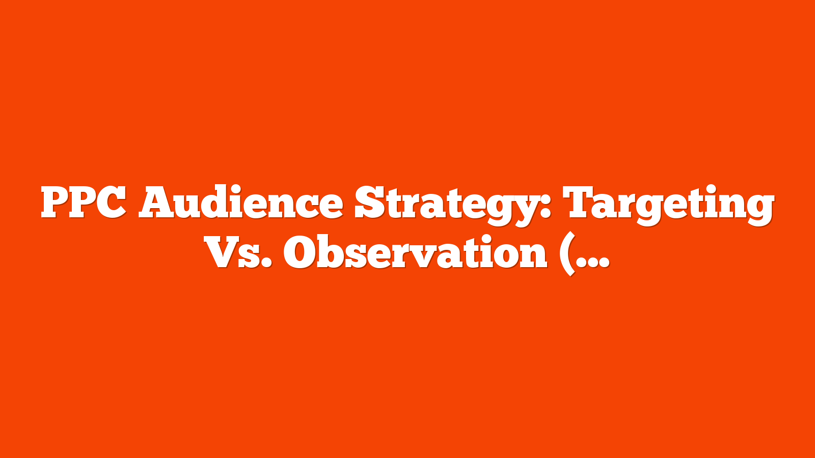 PPC Audience Strategy: Targeting Vs. Observation (With Examples) via @sejournal, @brookeosmundson