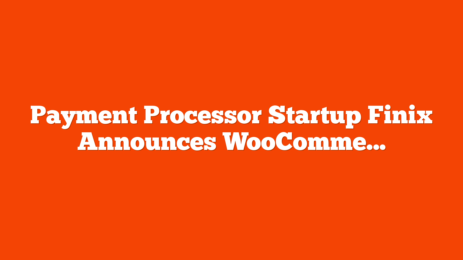 Payment Processor Startup Finix Announces WooCommerce Plugin via @sejournal, @martinibuster