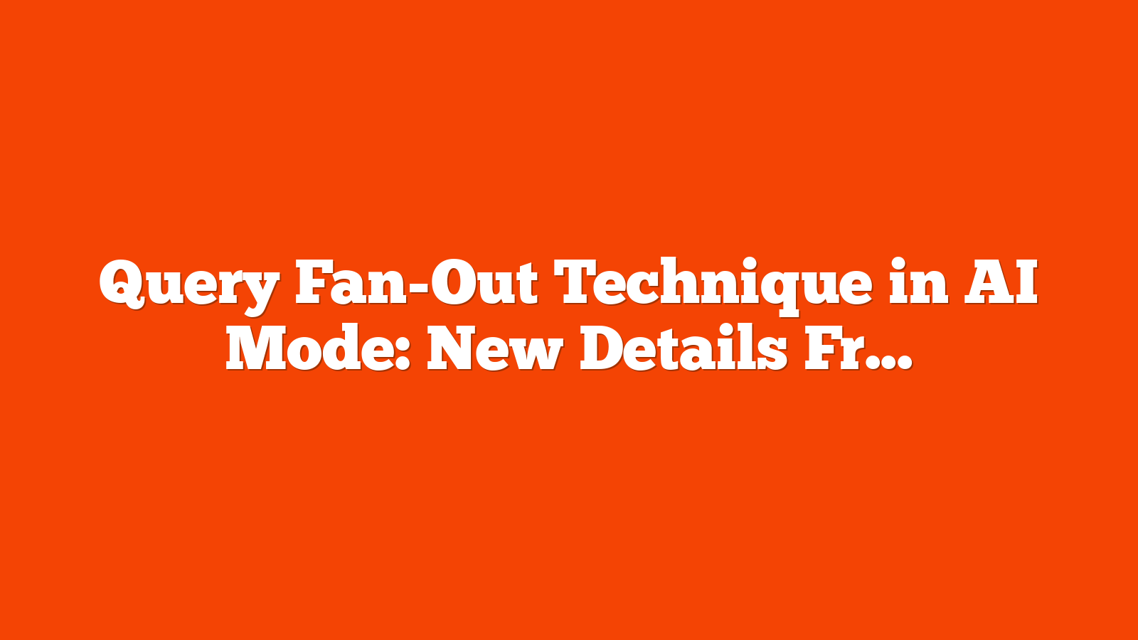 Query Fan-Out Technique in AI Mode: New Details From Google via @sejournal, @MattGSouthern