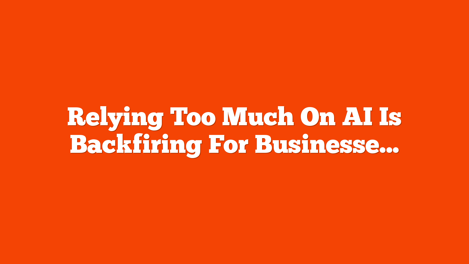 Relying Too Much On AI Is Backfiring For Businesses via @sejournal, @MattGSouthern