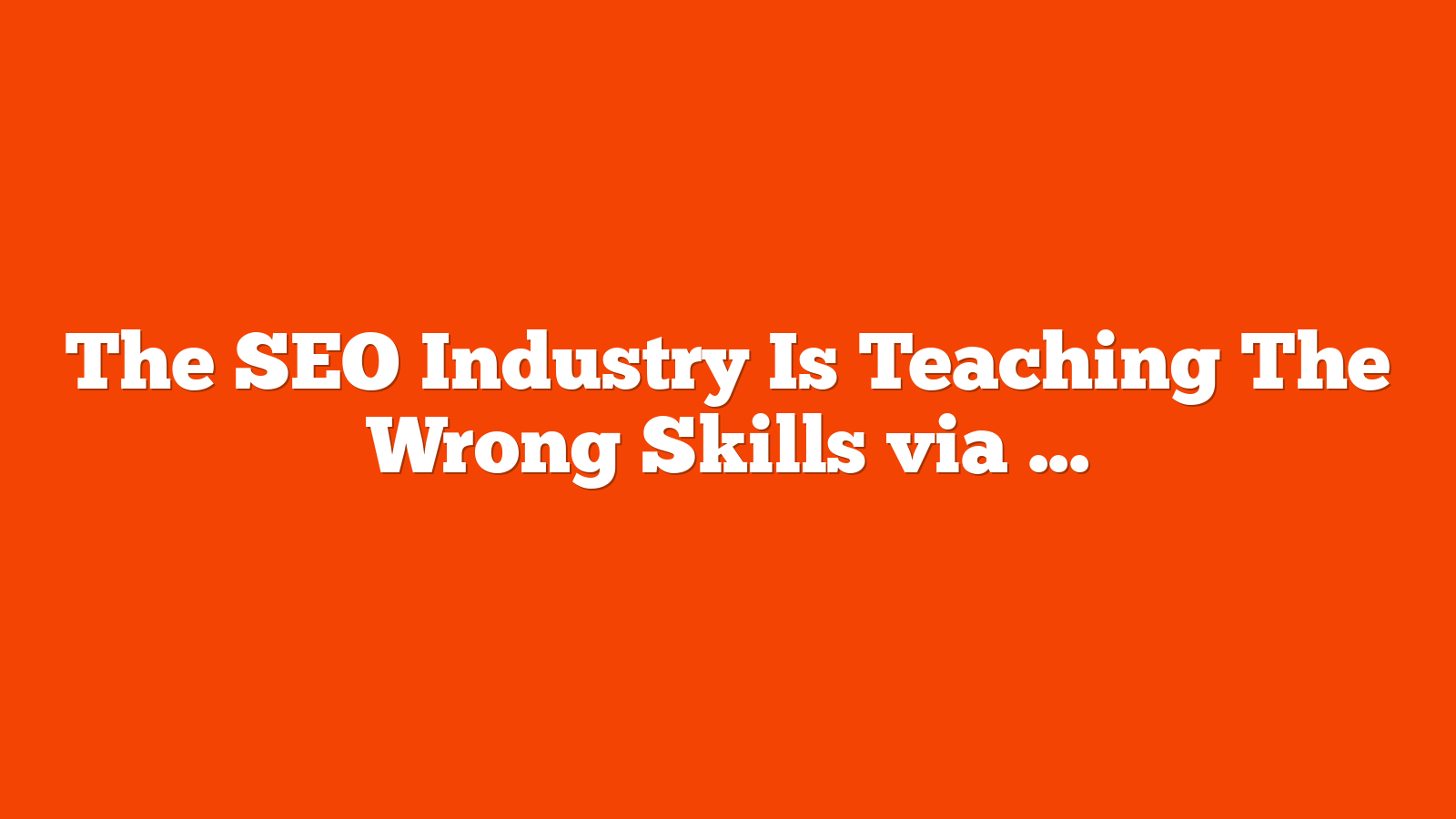 The SEO Industry Is Teaching The Wrong Skills via @sejournal, @DuaneForrester