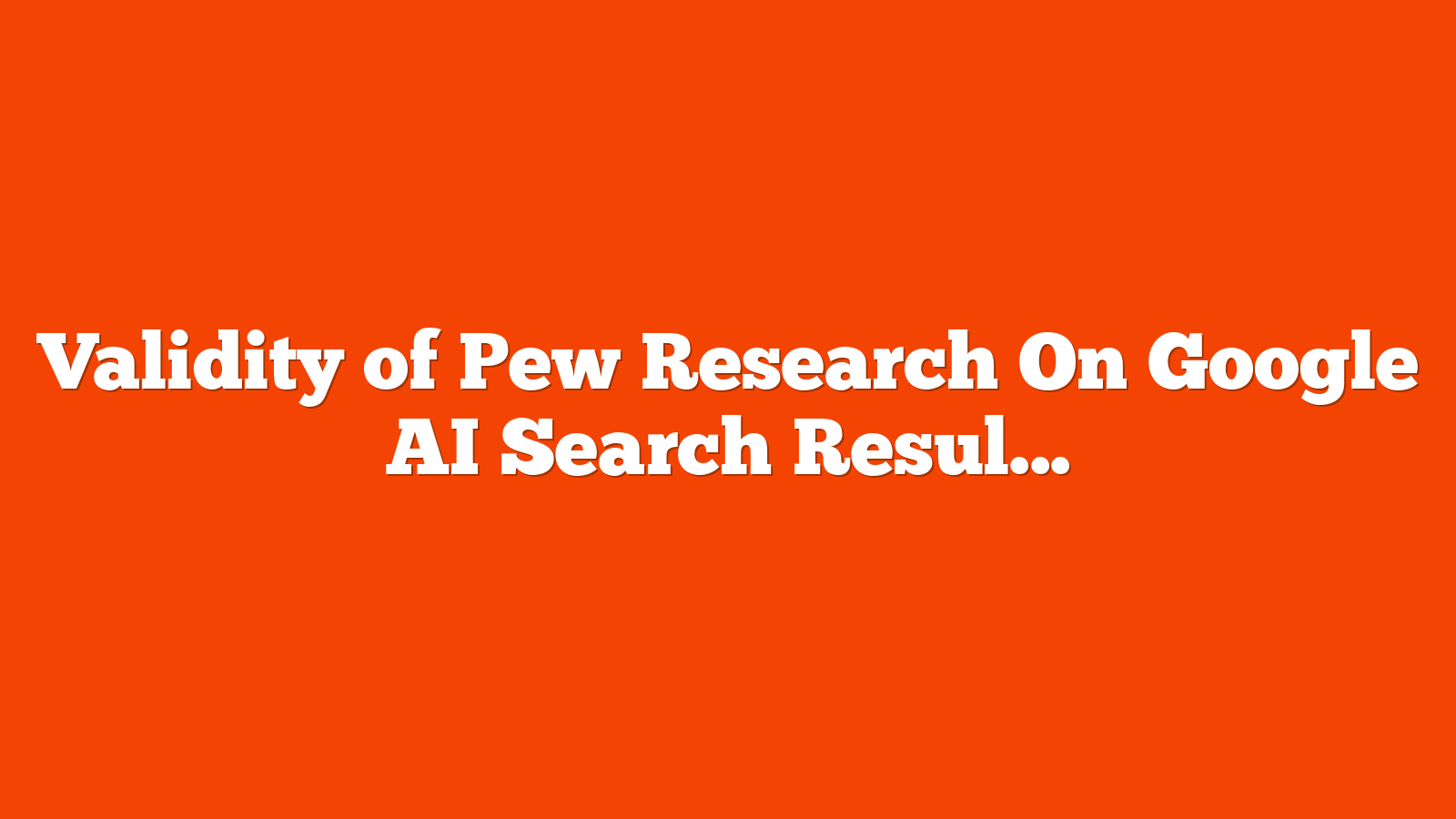 Validity of Pew Research On Google AI Search Results Challenged via @sejournal, @martinibuster