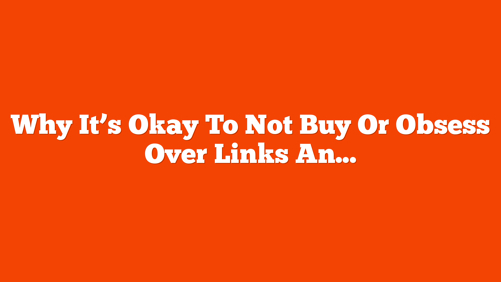 Why It’s Okay To Not Buy Or Obsess Over Links Anymore via @sejournal, @martinibuster