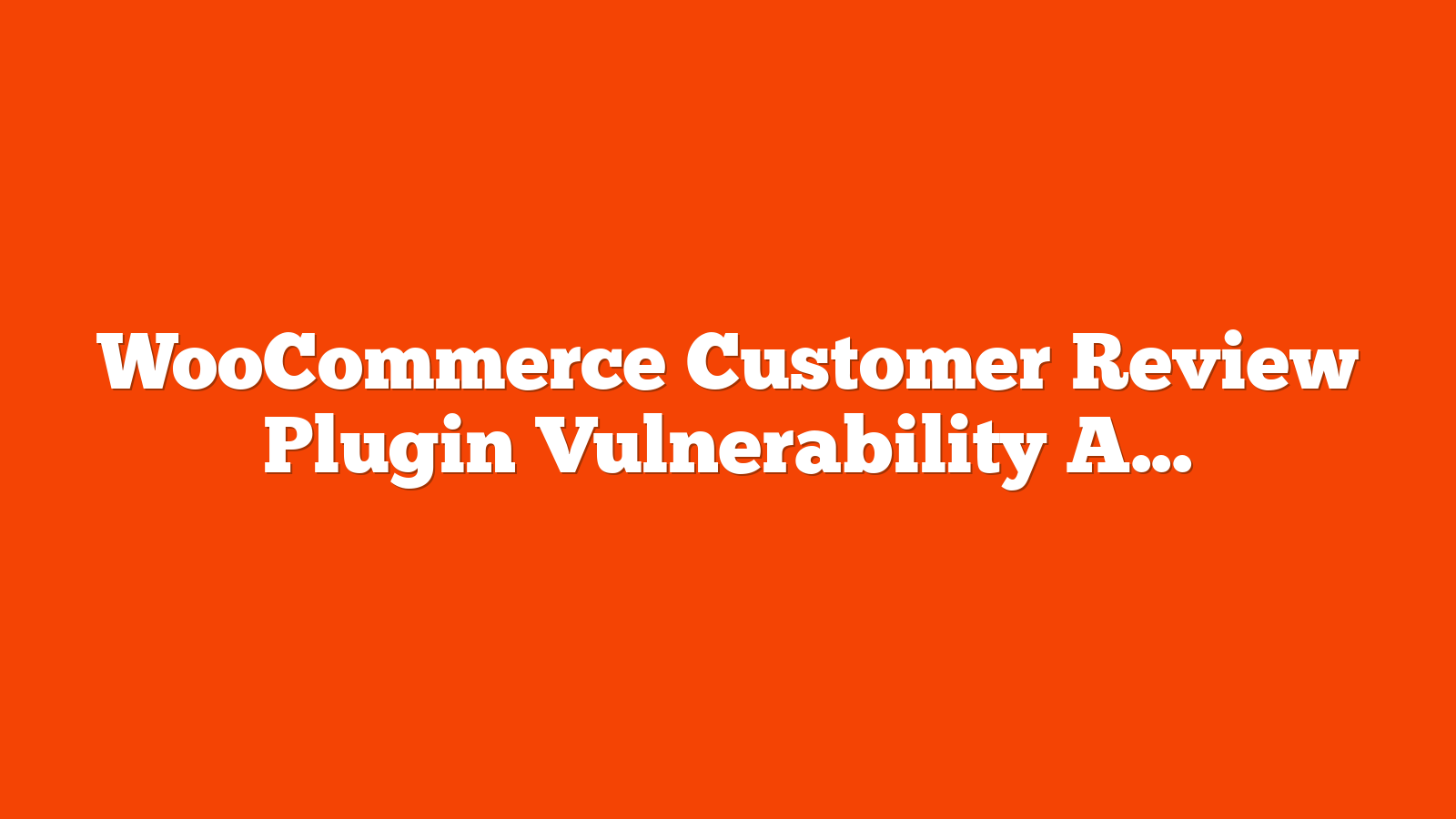 WooCommerce Customer Review Plugin Vulnerability Affects 80,000+ Sites via @sejournal, @martinibuster