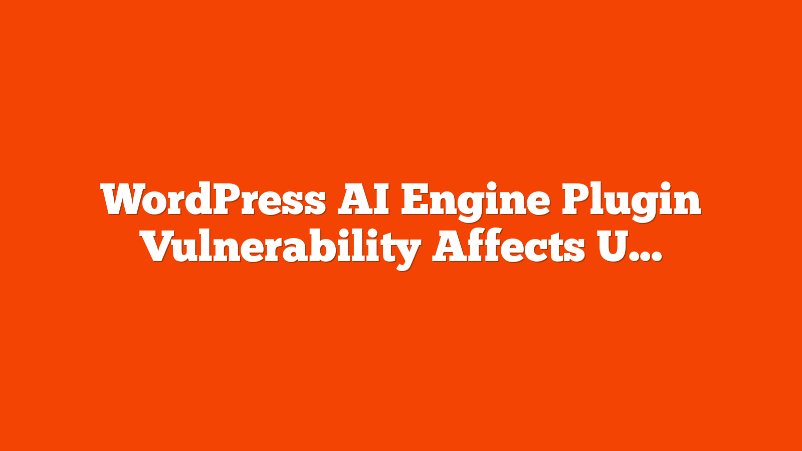 WordPress AI Engine Plugin Vulnerability Affects Up To 100,000 Websites via @sejournal, @martinibuster