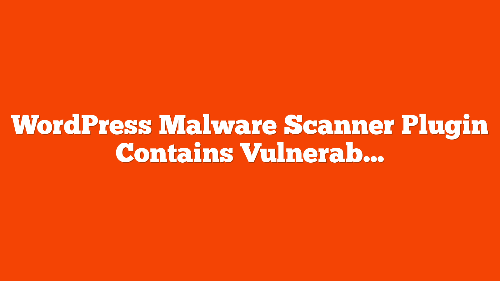 WordPress Malware Scanner Plugin Contains Vulnerability via @sejournal, @martinibuster