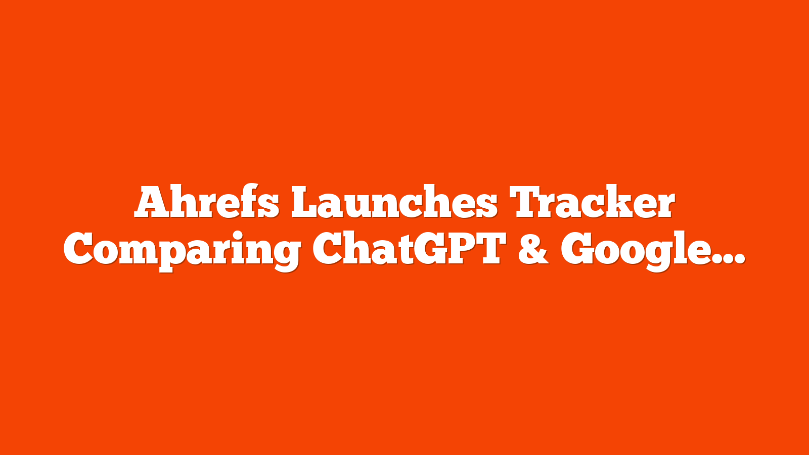 Ahrefs Launches Tracker Comparing ChatGPT & Google Referral Traffic via @sejournal, @MattGSouthern