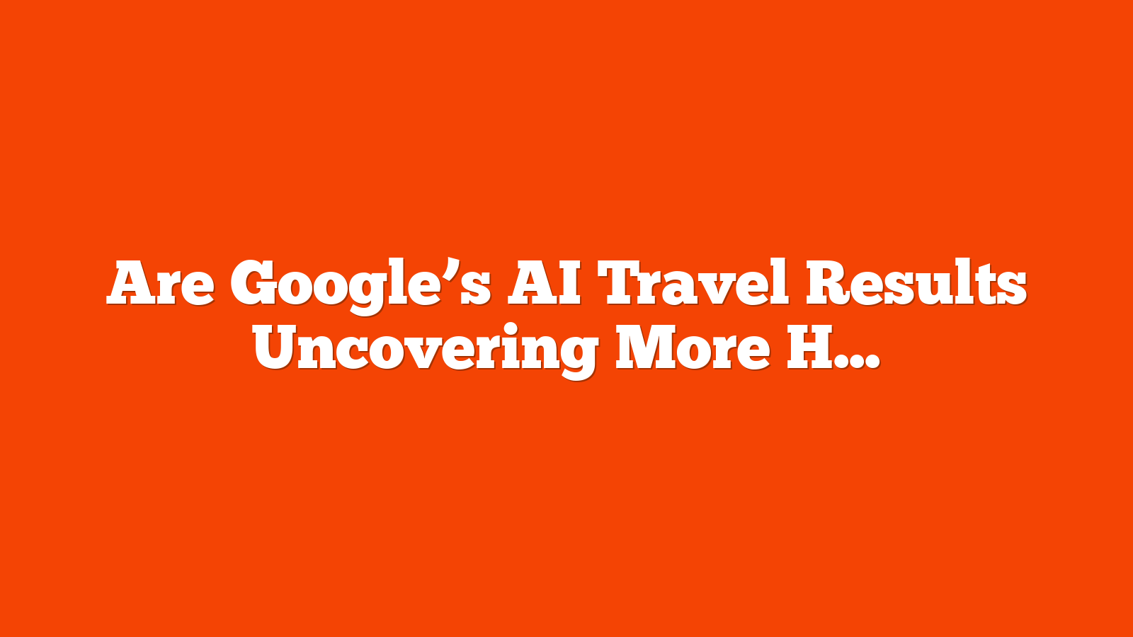 Are Google’s AI Travel Results Uncovering More Hidden Gems? [Data Study] via @sejournal, @TaylorDanRW