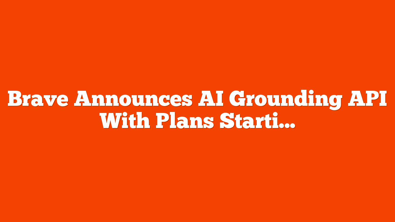 Brave Announces AI Grounding API With Plans Starting At Free via @sejournal, @martinibuster