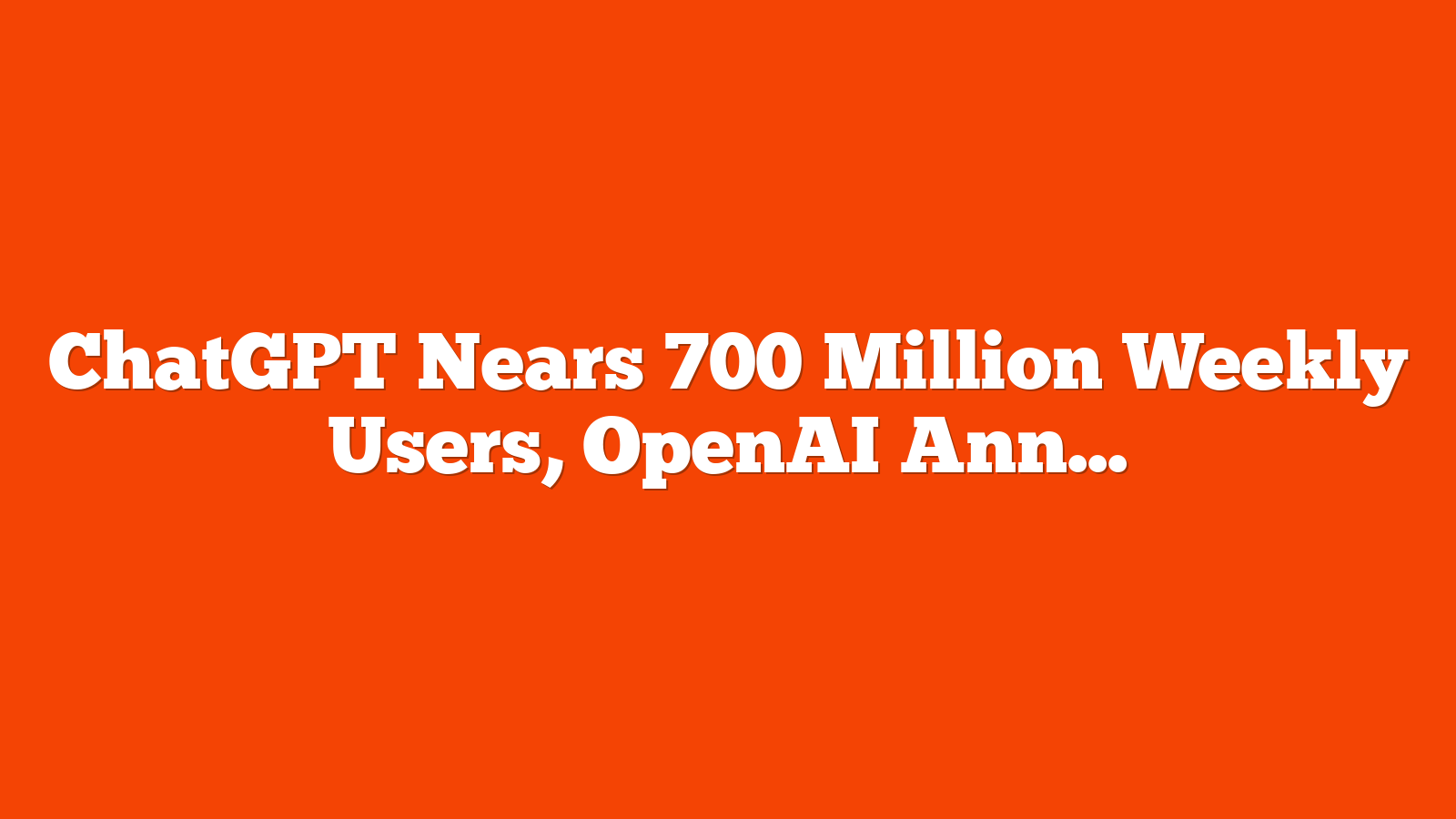 ChatGPT Nears 700 Million Weekly Users, OpenAI Announces via @sejournal, @MattGSouthern
