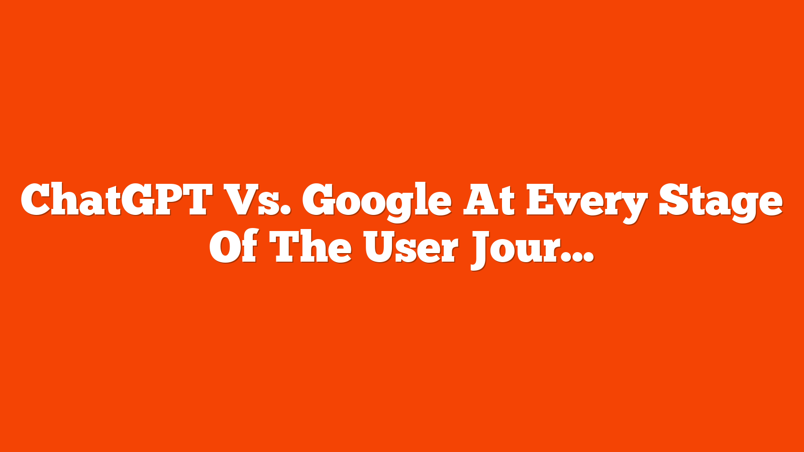 ChatGPT Vs. Google At Every Stage Of The User Journey via @sejournal, @Kevin_Indig