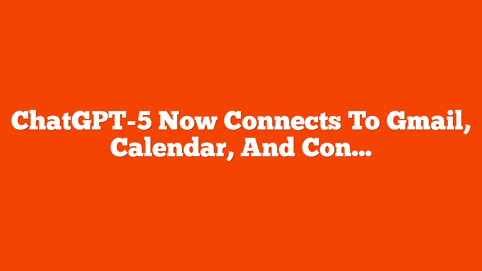 ChatGPT-5 Now Connects To Gmail, Calendar, And Contacts via @sejournal, @martinibuster