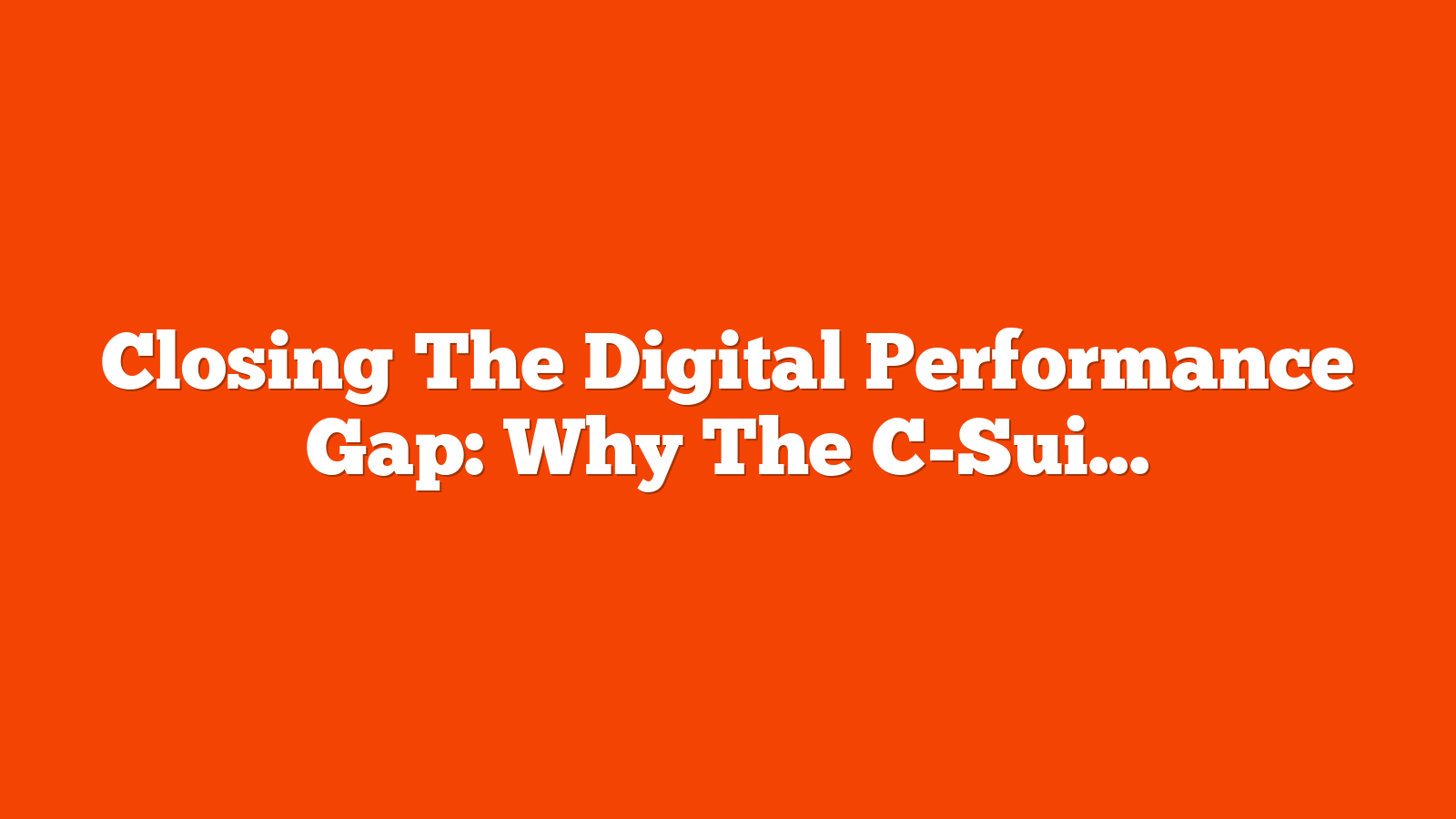 Closing The Digital Performance Gap: Why The C-Suite Must Take Web Effectiveness Seriously via @sejournal, @billhunt