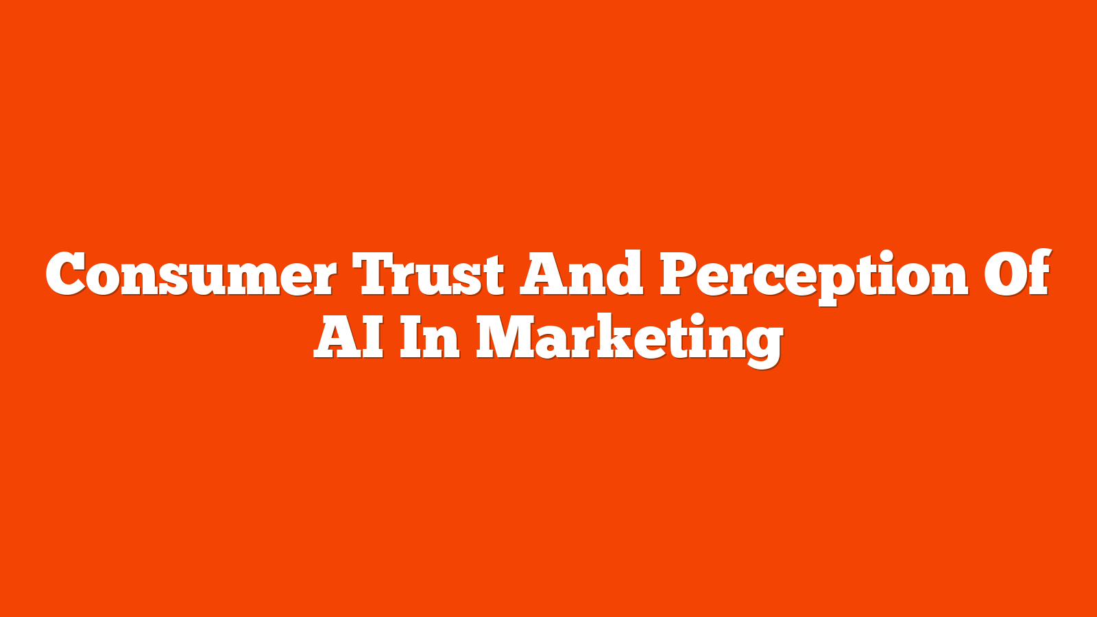Consumer Trust And Perception Of AI In Marketing